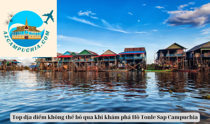 Top địa điểm không thể bỏ qua khi khám phá Hồ Tonle Sap Campuchia