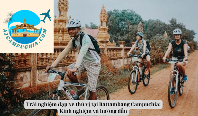 Trải nghiệm đạp xe thú vị tại Battambang Campuchia: Kinh nghiệm và hướng dẫn