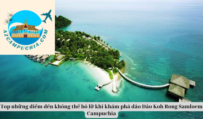 Top những điểm đến không thể bỏ lỡ khi khám phá đảo Đảo Koh Rong Samloem Campuchia