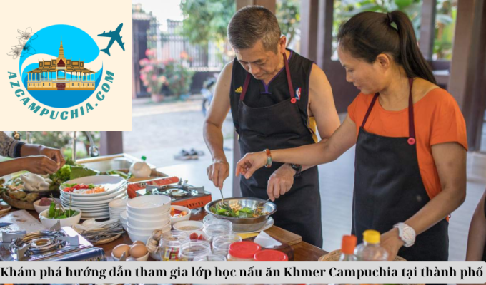 Khám phá hướng dẫn tham gia lớp học nấu ăn Khmer Campuchia tại thành phố