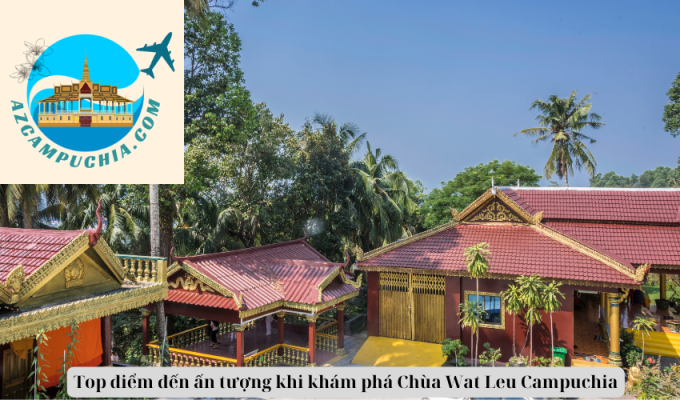 Top điểm đến ấn tượng khi khám phá Chùa Wat Leu Campuchia