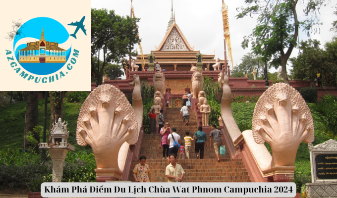 Khám Phá Điểm Du Lịch Chùa Wat Phnom Campuchia 2024